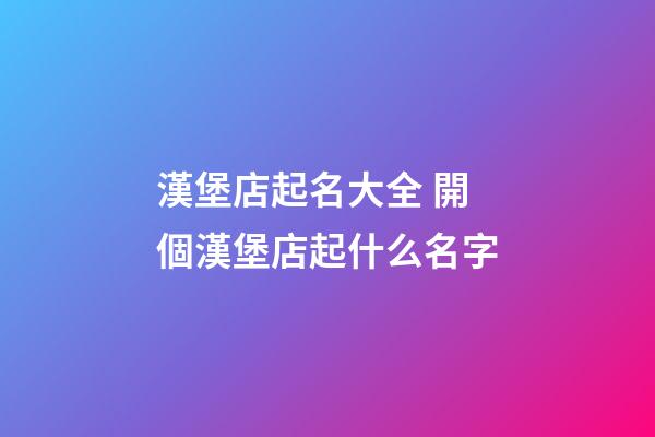 漢堡店起名大全 開個漢堡店起什么名字-第1張-店鋪起名-玄機派